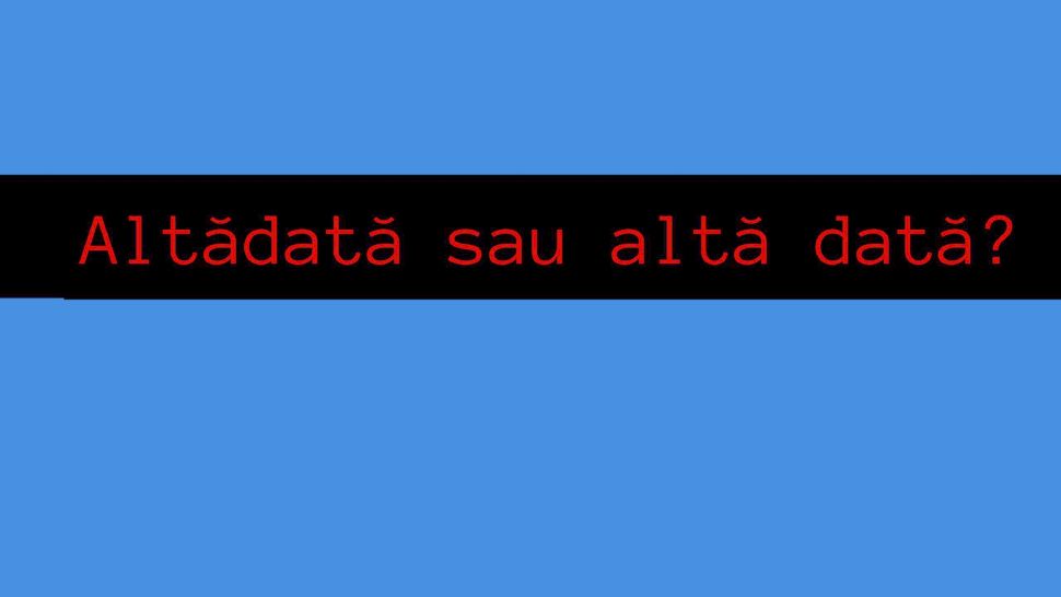 Altădată sau altă dată? Cum se scrie corect gramatical